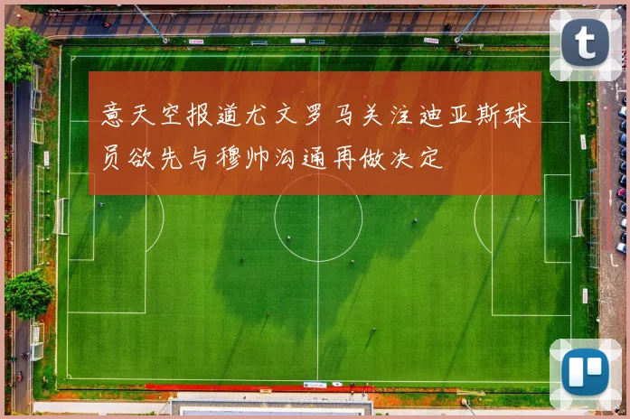 意天空报道尤文罗马关注迪亚斯球员欲先与穆帅沟通再做决定