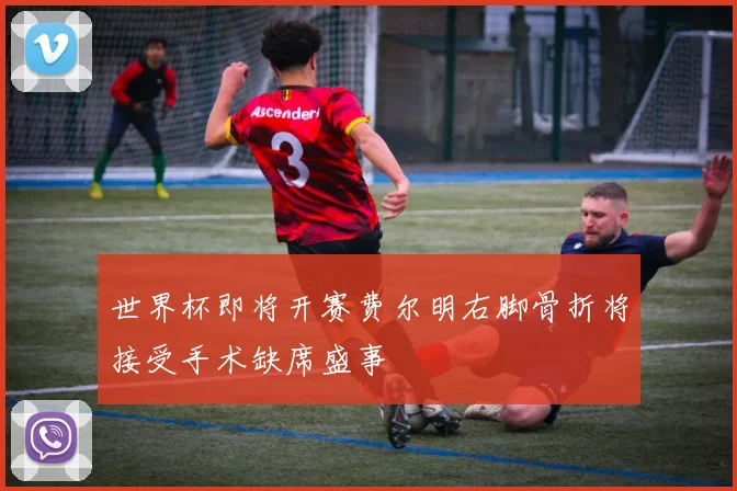 世界杯即将开赛费尔明右脚骨折将接受手术缺席盛事