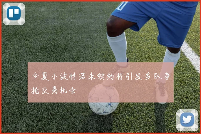 今夏小波特若未续约将引发多队争抢交易机会