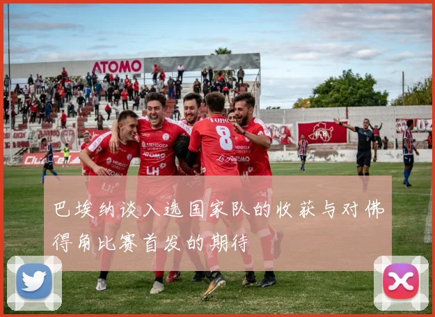 巴埃纳谈入选国家队的收获与对佛得角比赛首发的期待
