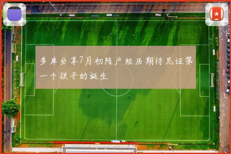 多库分享7月初陪产经历期待见证第一个孩子的诞生